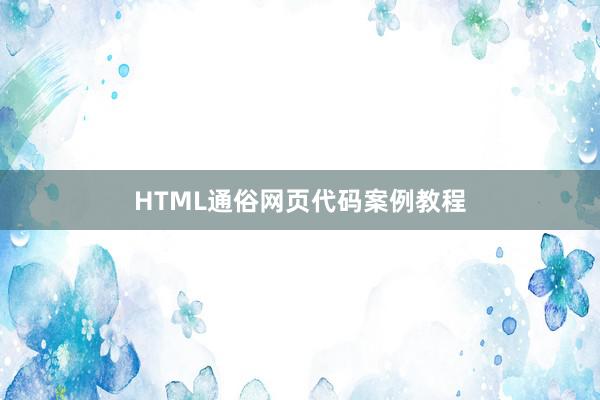 HTML通俗网页代码案例教程