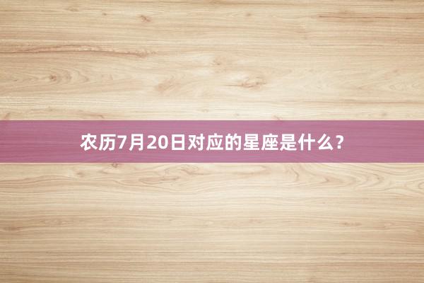 农历7月20日对应的星座是什么？